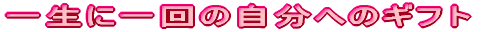 一生に一回の自分へのギフト